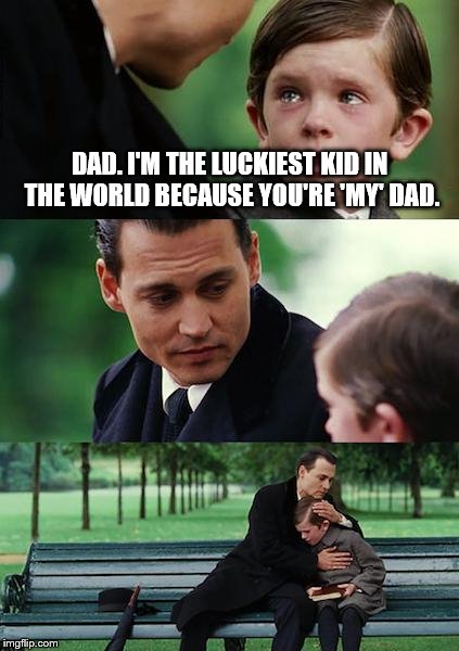 Liberal Dad | DAD. I'M THE LUCKIEST KID IN THE WORLD BECAUSE YOU'RE 'MY' DAD. | image tagged in memes,finding neverland,world,luckiest,feelings,dad | made w/ Imgflip meme maker