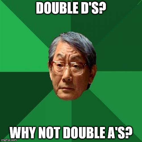 High Expectation Asian Dad | DOUBLE D'S? WHY NOT DOUBLE A'S? | image tagged in high expectation asian dad | made w/ Imgflip meme maker