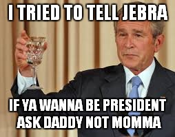 I TRIED TO TELL JEBRA IF YA WANNA BE PRESIDENT ASK DADDY NOT MOMMA | made w/ Imgflip meme maker