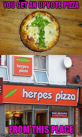 YOU GET AN UPVOTE PIZZA FROM THIS PLACE | made w/ Imgflip meme maker