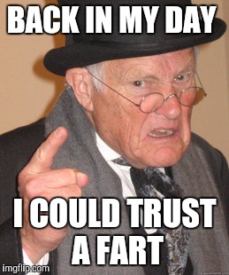 Back In My Day | BACK IN MY DAY; I COULD TRUST  A FART | image tagged in memes,back in my day | made w/ Imgflip meme maker