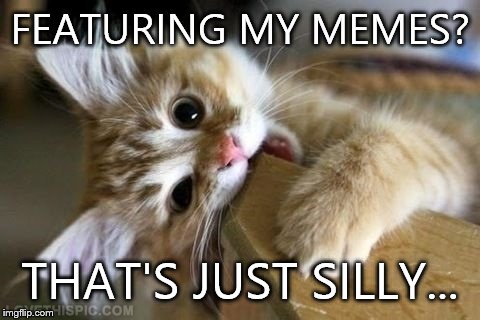 That's just silly cat | FEATURING MY MEMES? THAT'S JUST SILLY... | image tagged in that's just silly cat | made w/ Imgflip meme maker