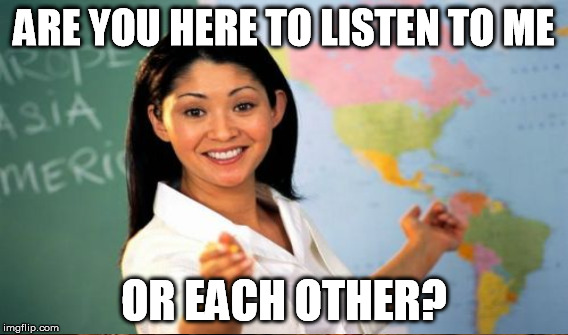 ARE YOU HERE TO LISTEN TO ME OR EACH OTHER? | made w/ Imgflip meme maker