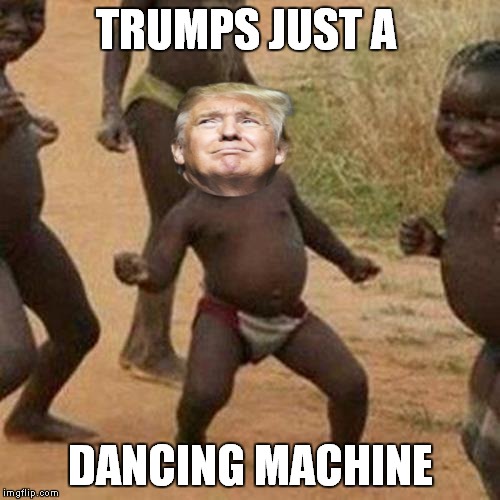Third World Success Kid Meme | TRUMPS JUST A DANCING MACHINE | image tagged in memes,third world success kid | made w/ Imgflip meme maker