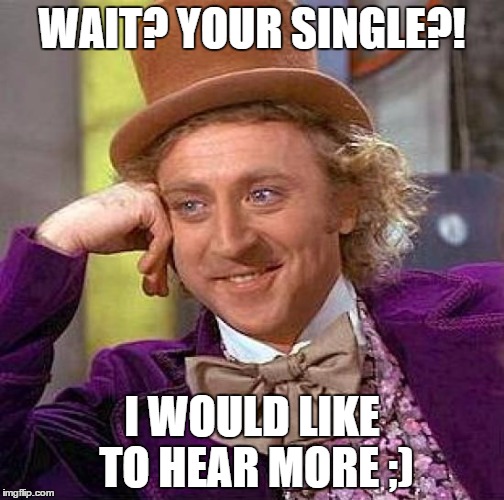 Creepy Condescending Wonka Meme | WAIT? YOUR SINGLE?! I WOULD LIKE TO HEAR MORE ;) | image tagged in memes,creepy condescending wonka | made w/ Imgflip meme maker