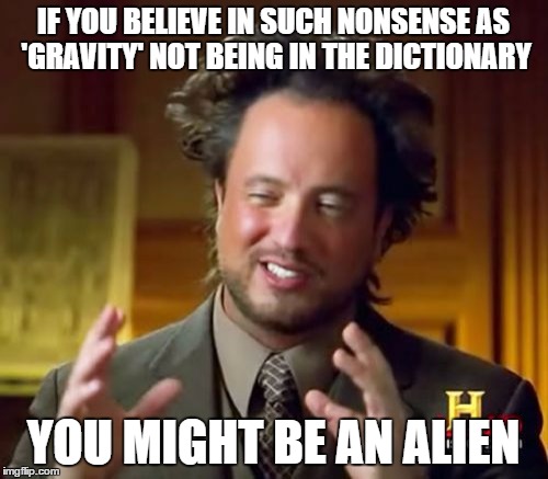 Ancient Aliens Meme | IF YOU BELIEVE IN SUCH NONSENSE AS 'GRAVITY' NOT BEING IN THE DICTIONARY YOU MIGHT BE AN ALIEN | image tagged in memes,ancient aliens | made w/ Imgflip meme maker