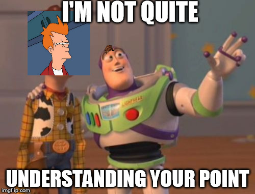 X, X Everywhere | I'M NOT QUITE; UNDERSTANDING YOUR POINT | image tagged in memes,x x everywhere,scumbag | made w/ Imgflip meme maker