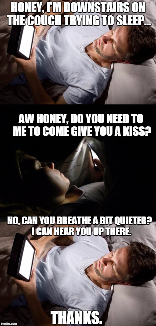 Aspie sleep issues | HONEY, I'M DOWNSTAIRS ON THE COUCH TRYING TO SLEEP... AW HONEY, DO YOU NEED TO ME TO COME GIVE YOU A KISS? NO, CAN YOU BREATHE A BIT QUIETER?  I CAN HEAR YOU UP THERE. THANKS. | image tagged in sleep,marriage,aspergers | made w/ Imgflip meme maker