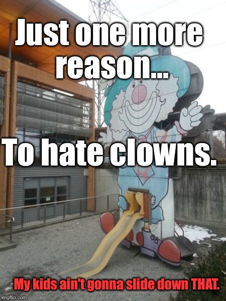 Yeaaaah.... Not MY Kid. | Just one more reason... To hate clowns. My kids ain't gonna slide down THAT. | image tagged in memes,clowns,slide,wtf | made w/ Imgflip meme maker