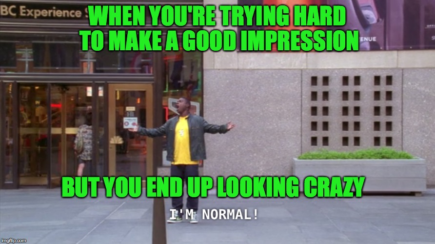 WHEN YOU'RE TRYING HARD TO MAKE A GOOD IMPRESSION; BUT YOU END UP LOOKING CRAZY | image tagged in socially awkward penguin | made w/ Imgflip meme maker