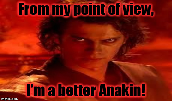 From my point of view, I'm a better Anakin! | made w/ Imgflip meme maker