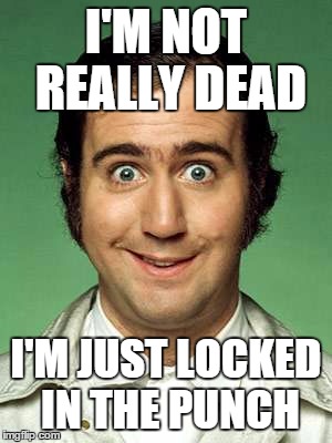 Andy Kaufman |  I'M NOT REALLY DEAD; I'M JUST LOCKED IN THE PUNCH | image tagged in andy kaufman | made w/ Imgflip meme maker