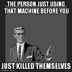 Kill Yourself Guy Meme | THE PERSON JUST USING THAT MACHINE BEFORE YOU JUST KILLED THEMSELVES | image tagged in memes,kill yourself guy | made w/ Imgflip meme maker
