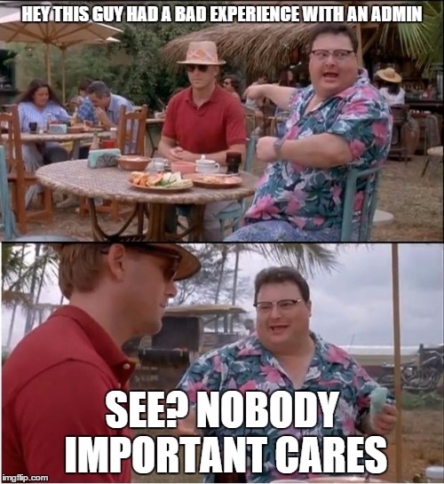 See Nobody Cares | HEY THIS GUY HAD A BAD EXPERIENCE WITH AN ADMIN; SEE? NOBODY IMPORTANT CARES | image tagged in memes,see nobody cares | made w/ Imgflip meme maker