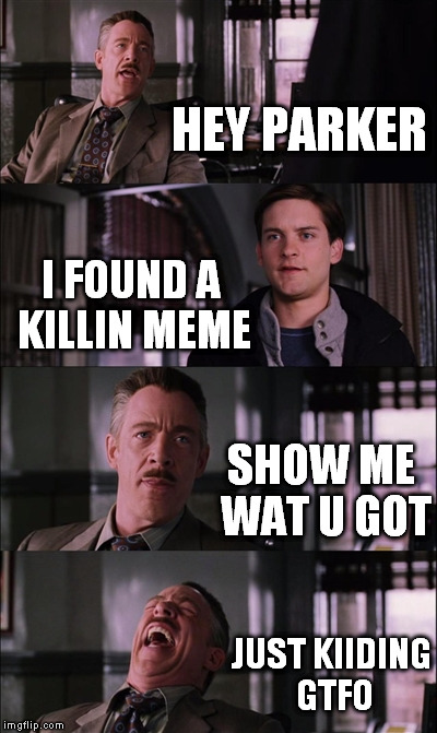 Spiderman Laugh Meme | HEY PARKER; I FOUND A KILLIN MEME; SHOW ME WAT U GOT; JUST KIIDING GTFO | image tagged in memes,spiderman laugh | made w/ Imgflip meme maker