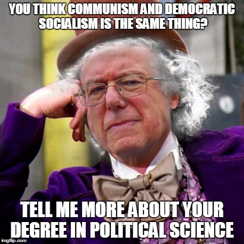 Condescending Bernie Sanders | YOU THINK COMMUNISM AND DEMOCRATIC SOCIALISM IS THE SAME THING? TELL ME MORE ABOUT YOUR DEGREE IN POLITICAL SCIENCE | image tagged in condescending bernie sanders | made w/ Imgflip meme maker