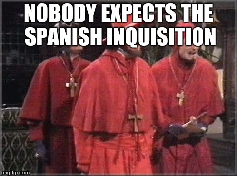 spanish inquisition | NOBODY EXPECTS THE SPANISH INQUISITION | image tagged in spanish inquisition | made w/ Imgflip meme maker