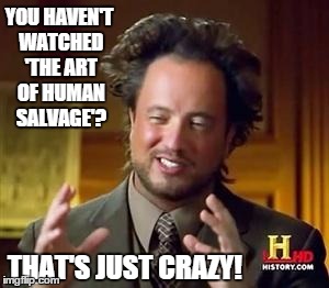 Science guy | YOU HAVEN'T WATCHED 'THE ART OF HUMAN SALVAGE'? THAT'S JUST CRAZY! | image tagged in science guy | made w/ Imgflip meme maker