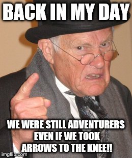 Back In My Day | BACK IN MY DAY; WE WERE STILL ADVENTURERS EVEN IF WE TOOK ARROWS TO THE KNEE!! | image tagged in memes,back in my day | made w/ Imgflip meme maker