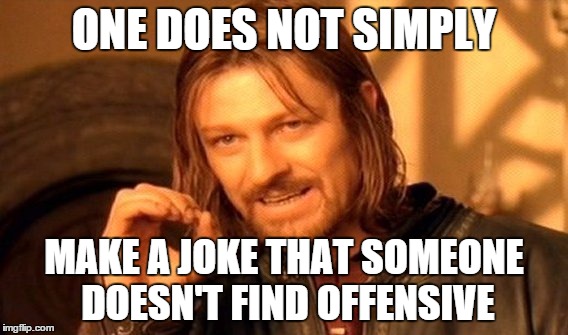 One Does Not Simply | ONE DOES NOT SIMPLY; MAKE A JOKE THAT SOMEONE DOESN'T FIND OFFENSIVE | image tagged in memes,one does not simply | made w/ Imgflip meme maker