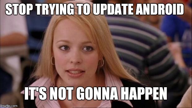 It's not gonna happen | STOP TRYING TO UPDATE ANDROID; IT'S NOT GONNA HAPPEN | image tagged in it's not gonna happen | made w/ Imgflip meme maker