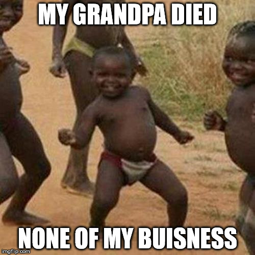 My grandpa | MY GRANDPA DIED; NONE OF MY BUISNESS | image tagged in memes,third world success kid | made w/ Imgflip meme maker