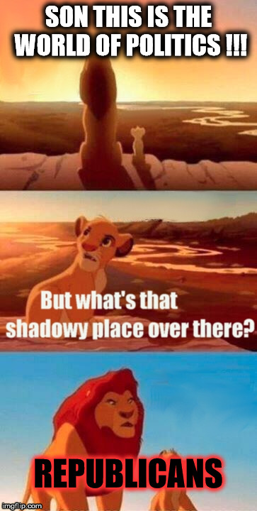 Simba Shadowy Place Meme | SON THIS IS THE WORLD OF POLITICS !!! REPUBLICANS | image tagged in memes,simba shadowy place | made w/ Imgflip meme maker