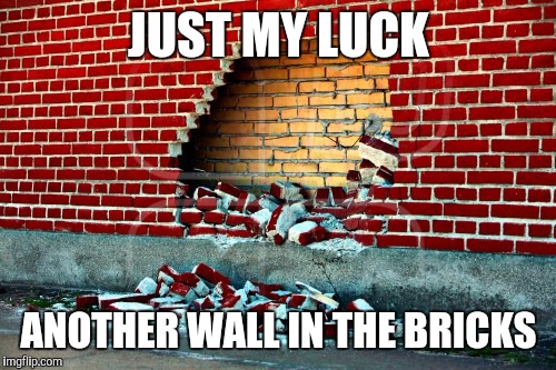 JUST MY LUCK ANOTHER WALL IN THE BRICKS | made w/ Imgflip meme maker