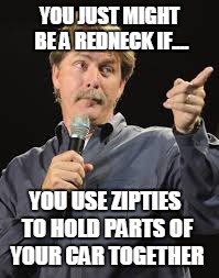 YOU JUST MIGHT BE A REDNECK IF.... YOU USE ZIPTIES TO HOLD PARTS OF YOUR CAR TOGETHER | image tagged in jeff foxworthy | made w/ Imgflip meme maker