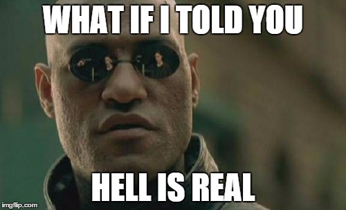 Matrix Morpheus Meme | WHAT IF I TOLD YOU; HELL IS REAL | image tagged in memes,matrix morpheus | made w/ Imgflip meme maker