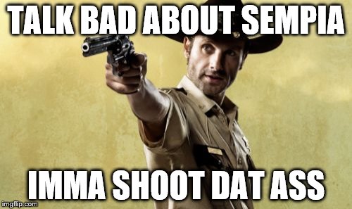 Rick Grimes | TALK BAD ABOUT SEMPIA; IMMA SHOOT DAT ASS | image tagged in memes,rick grimes | made w/ Imgflip meme maker
