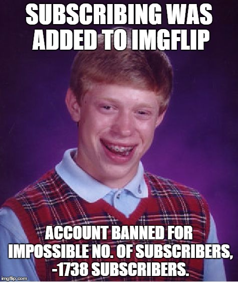 When it is added. | SUBSCRIBING WAS ADDED TO IMGFLIP; ACCOUNT BANNED FOR IMPOSSIBLE NO. OF SUBSCRIBERS, -1738 SUBSCRIBERS. | image tagged in memes,bad luck brian | made w/ Imgflip meme maker