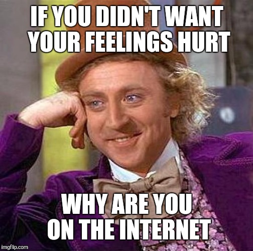 Creepy Condescending Wonka Meme | IF YOU DIDN'T WANT YOUR FEELINGS HURT; WHY ARE YOU ON THE INTERNET | image tagged in memes,creepy condescending wonka | made w/ Imgflip meme maker