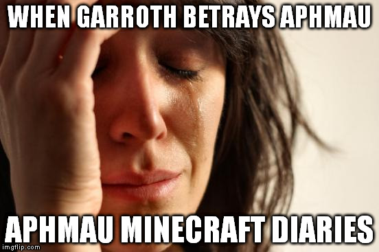 First World Problems Meme | WHEN GARROTH BETRAYS APHMAU; APHMAU MINECRAFT DIARIES | image tagged in memes,first world problems | made w/ Imgflip meme maker