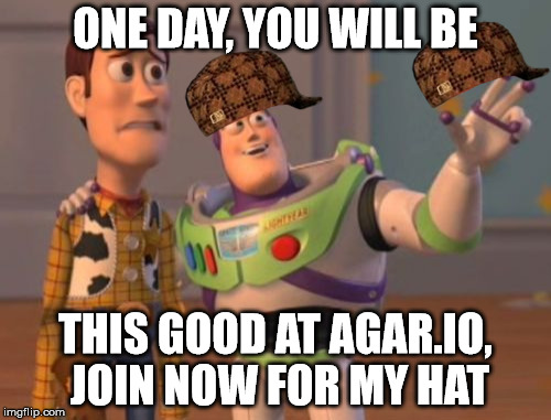 X, X Everywhere | ONE DAY, YOU WILL BE; THIS GOOD AT AGAR.IO, JOIN NOW FOR MY HAT | image tagged in memes,x x everywhere,scumbag | made w/ Imgflip meme maker