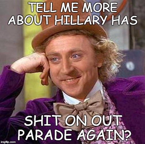 Creepy Condescending Wonka Meme | TELL ME MORE ABOUT HILLARY HAS SHIT ON OUT PARADE AGAIN? | image tagged in memes,creepy condescending wonka | made w/ Imgflip meme maker