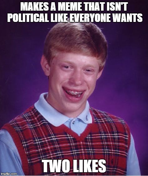 Bad Luck Brian Meme | MAKES A MEME THAT ISN'T POLITICAL LIKE EVERYONE WANTS; TWO LIKES | image tagged in memes,bad luck brian | made w/ Imgflip meme maker