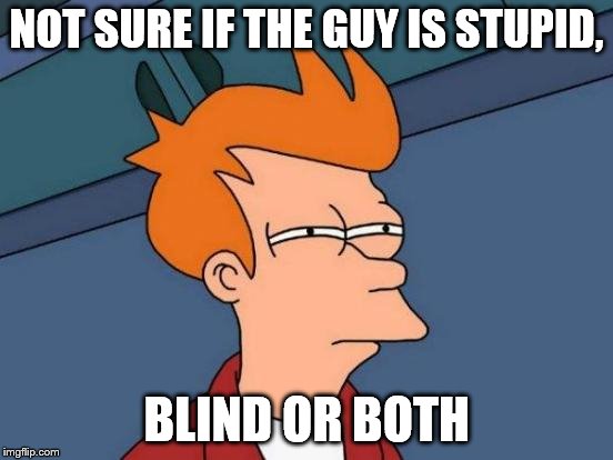Futurama Fry Meme | NOT SURE IF THE GUY IS STUPID, BLIND OR BOTH | image tagged in memes,futurama fry | made w/ Imgflip meme maker
