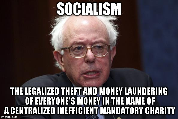 Bernie Sanders | SOCIALISM; THE LEGALIZED THEFT AND MONEY LAUNDERING OF EVERYONE'S MONEY IN THE NAME OF A CENTRALIZED INEFFICIENT MANDATORY CHARITY | image tagged in bernie sanders | made w/ Imgflip meme maker