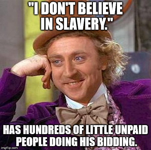 Creepy Condescending Wonka | "I DON'T BELIEVE IN SLAVERY."; HAS HUNDREDS OF LITTLE UNPAID PEOPLE DOING HIS BIDDING. | image tagged in memes,creepy condescending wonka | made w/ Imgflip meme maker