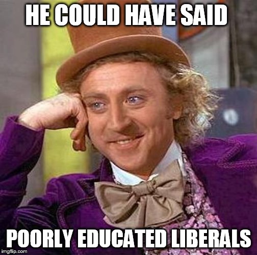 Creepy Condescending Wonka Meme | HE COULD HAVE SAID POORLY EDUCATED LIBERALS | image tagged in memes,creepy condescending wonka | made w/ Imgflip meme maker