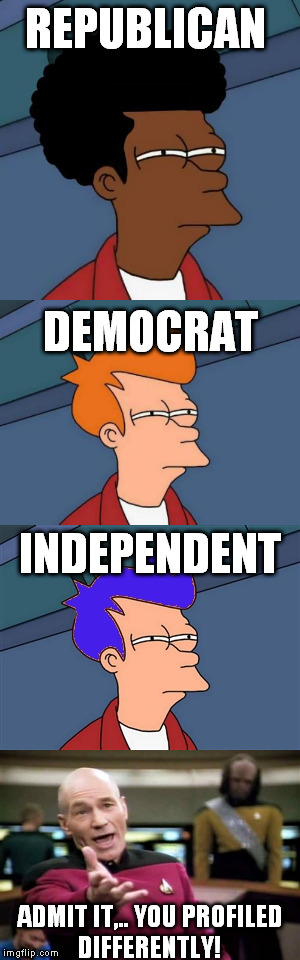 stereotyping gone wrong | REPUBLICAN; DEMOCRAT; INDEPENDENT; ADMIT IT,.. YOU PROFILED DIFFERENTLY! | image tagged in futurama fry | made w/ Imgflip meme maker