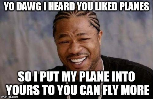 Yo Dawg Heard You | YO DAWG I HEARD YOU LIKED PLANES; SO I PUT MY PLANE INTO YOURS TO YOU CAN FLY MORE | image tagged in memes,yo dawg heard you | made w/ Imgflip meme maker