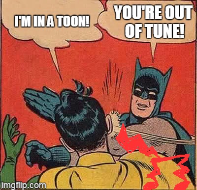 kabong | YOU'RE OUT OF TUNE! I'M IN A TOON! | image tagged in memes,batman slapping robin | made w/ Imgflip meme maker