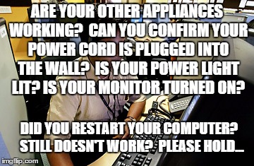 ARE YOUR OTHER APPLIANCES WORKING?  CAN YOU CONFIRM YOUR POWER CORD IS PLUGGED INTO THE WALL?  IS YOUR POWER LIGHT LIT? IS YOUR MONITOR TURN | made w/ Imgflip meme maker
