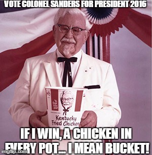 KFC Colonel Sanders | VOTE COLONEL SANDERS FOR PRESIDENT 2016; IF I WIN, A CHICKEN IN EVERY POT... I MEAN BUCKET! | image tagged in kfc colonel sanders | made w/ Imgflip meme maker