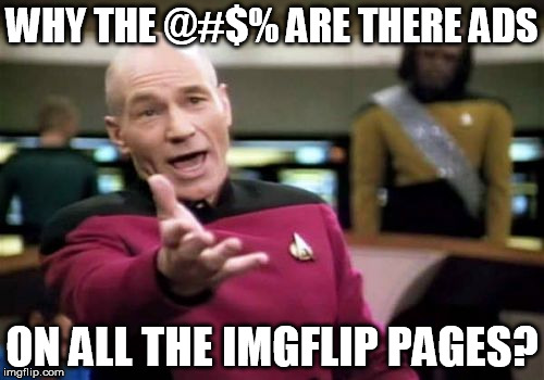 started out as fun.  now a revenue stream for the creators. kthxbye | WHY THE @#$% ARE THERE ADS; ON ALL THE IMGFLIP PAGES? | image tagged in memes,picard wtf,advertising | made w/ Imgflip meme maker