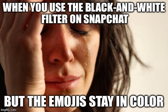 First World Problems Meme | WHEN YOU USE THE BLACK-AND-WHITE FILTER ON SNAPCHAT; BUT THE EMOJIS STAY IN COLOR | image tagged in memes,first world problems,snapchat | made w/ Imgflip meme maker