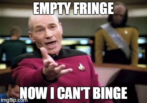 Picard Wtf Meme | EMPTY FRINGE NOW I CAN'T BINGE | image tagged in memes,picard wtf | made w/ Imgflip meme maker
