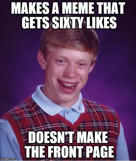 Me right now. There were literally 10 others that had 25 upvotes that were there. | MAKES A MEME THAT GETS SIXTY LIKES; DOESN'T MAKE THE FRONT PAGE | image tagged in memes,bad luck brian | made w/ Imgflip meme maker